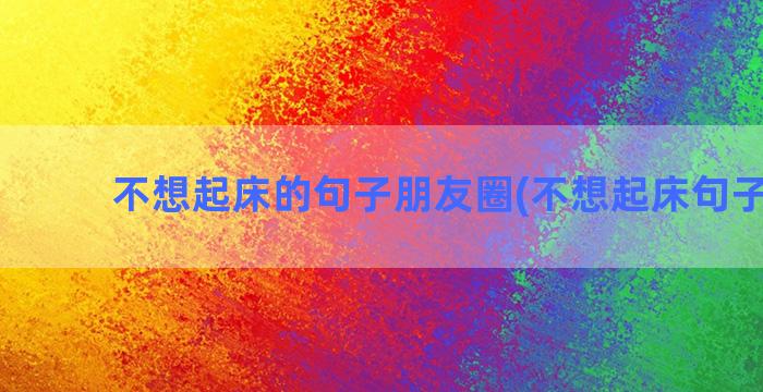 不想起床的句子朋友圈(不想起床句子20字)