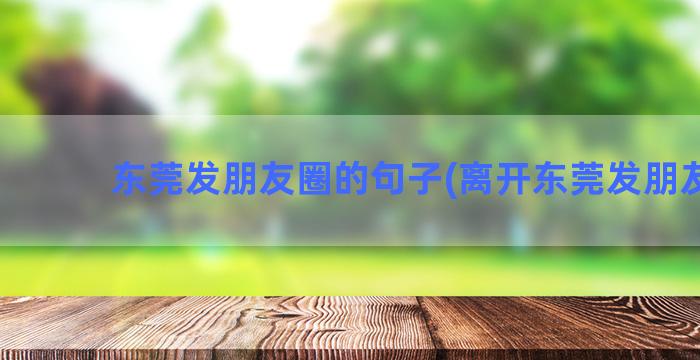 东莞发朋友圈的句子(离开东莞发朋友圈)