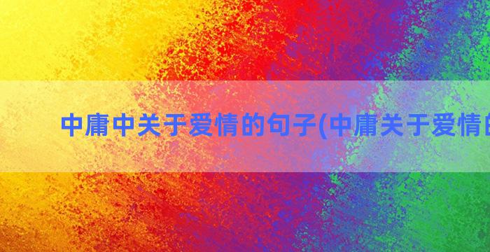 中庸中关于爱情的句子(中庸关于爱情的名句)