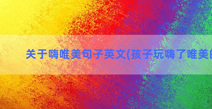 关于嗨唯美句子英文(孩子玩嗨了唯美的句子)