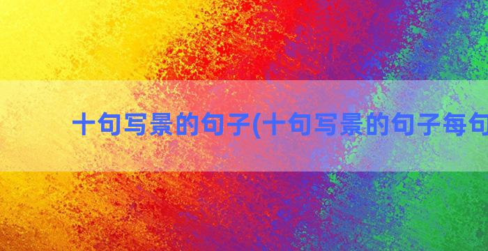 十句写景的句子(十句写景的句子每句30字)