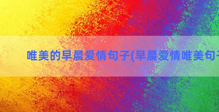 唯美的早晨爱情句子(早晨爱情唯美句子简短)