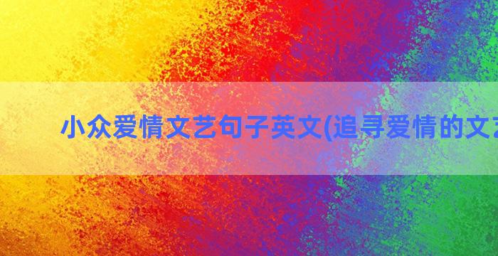 小众爱情文艺句子英文(追寻爱情的文艺句子)