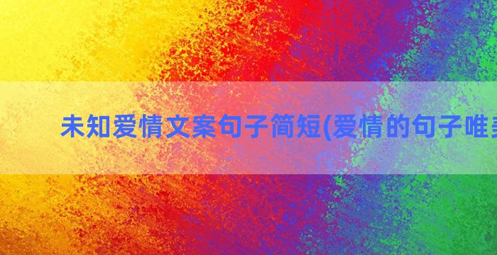 未知爱情文案句子简短(爱情的句子唯美文案)