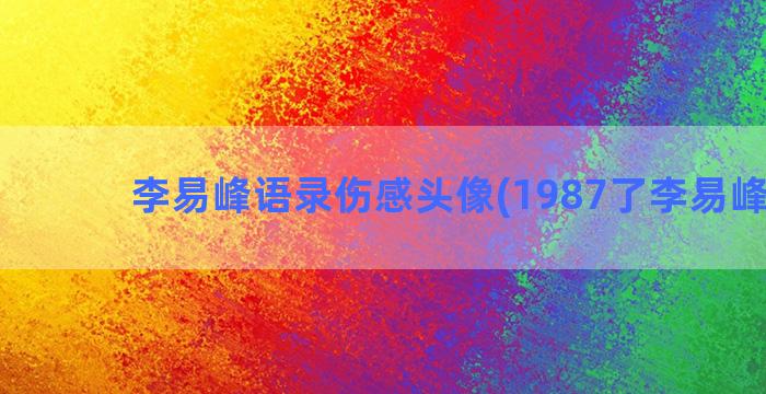 李易峰语录伤感头像(1987了李易峰语录)