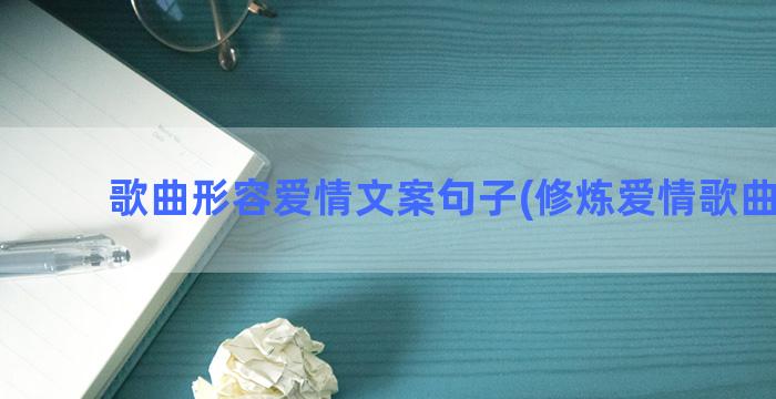 歌曲形容爱情文案句子(修炼爱情歌曲文案)