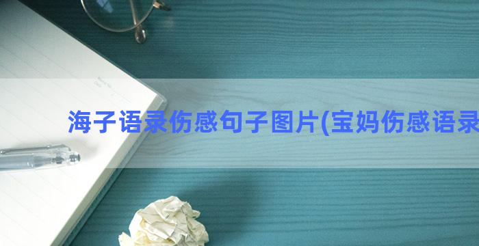 海子语录伤感句子图片(宝妈伤感语录句子)