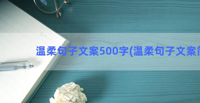 温柔句子文案500字(温柔句子文案简短)