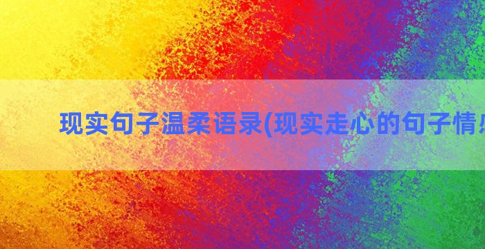 现实句子温柔语录(现实走心的句子情感语录)