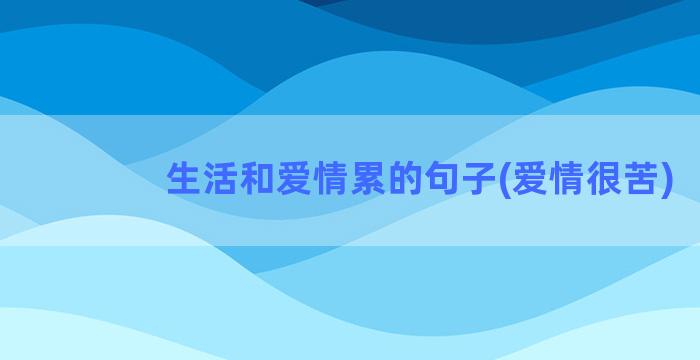 生活和爱情累的句子(爱情很苦)