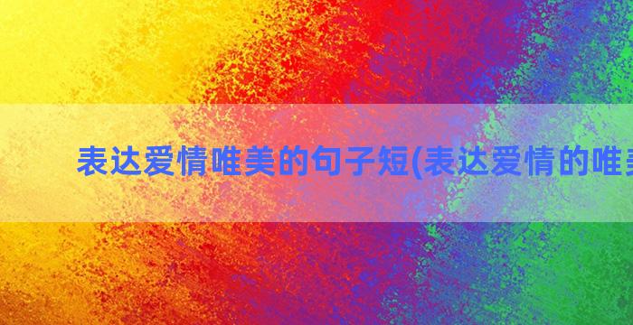 表达爱情唯美的句子短(表达爱情的唯美图片)