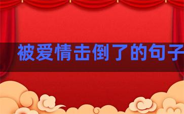 被爱情击倒了的句子说说