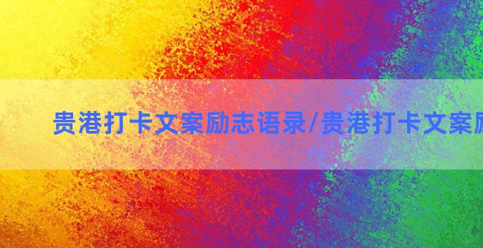 贵港打卡文案励志语录/贵港打卡文案励志语录